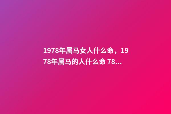 1978年属马女人什么命，1978年属马的人什么命 78年马女的一生命运如何，78年属马女9月29日农历生一生运势-第1张-观点-玄机派